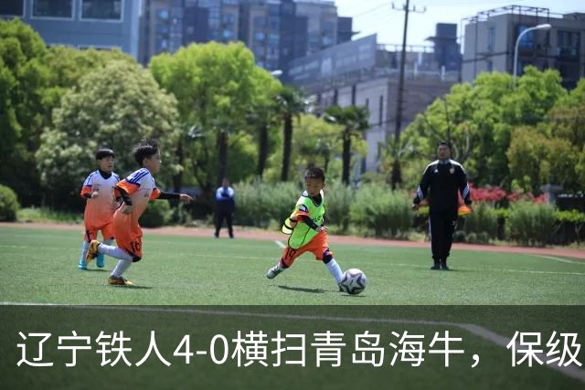 辽宁铁人4-0横扫青岛海牛，保级希望显著提升